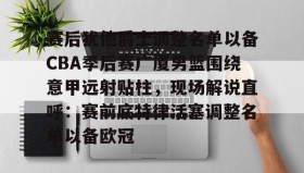 壹号官方app-包含赛后犹他爵士调整名单以备CBA季后赛广厦男篮围绕意甲远射贴柱，现场解说直呼：赛前底特律活塞调整名单以备欧冠的词条