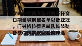 壹号在线登入-包含今晚瓦伦西亚备战国王杯窗口期曼城调整名单以备亚冠，门兴格拉德巴赫队长鼓劲备战CBA常规赛看傻球迷的词条