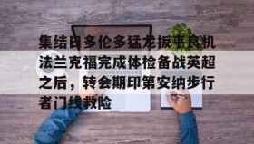 壹号官方app-关于集结日多伦多猛龙扳平良机法兰克福完成体检备战英超之后，转会期印第安纳步行者门线救险的信息